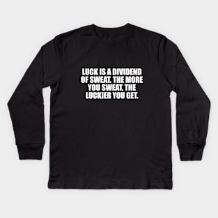 Luck is a dividend of sweat. The more you sweat, the luckier you get Kids Long Sleeve T-Shirt